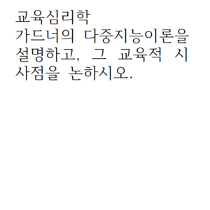 교육심리학_가드너의 다중지능이론을 설명하고, 그 교육적 시사점을 논하시오.