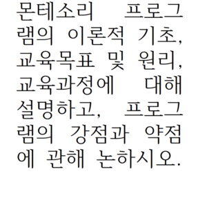 몬테소리 프로그램의 이론적 기초, 교육목표 및 원리, 교육과정에 대해 설명하고, 프로그램의 강점과 약점에 관해 논하시오.