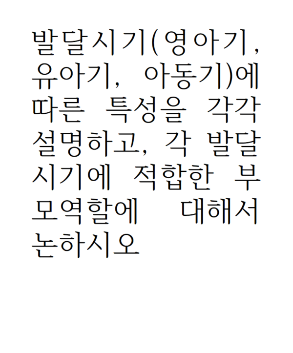 발달시기(영아기, 유아기, 아동기)에 따른 특성을 각각 설명하고, 각 발달시기에 적합한 부모역할에 대해서 논하시오