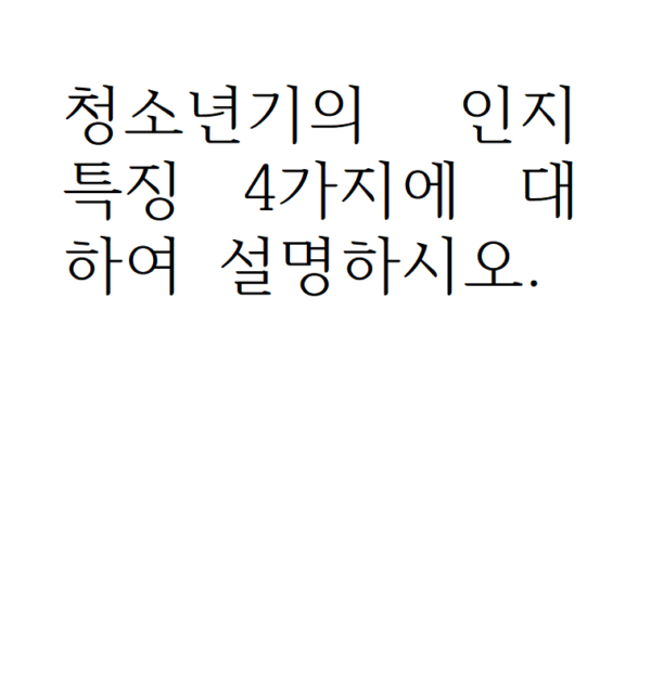 청소년기의 인지 특징 4가지에 대하여 설명하시오.