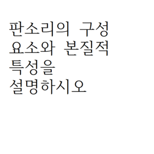 판소리의 구성 요소와 본질적 특성을 설명하시오.