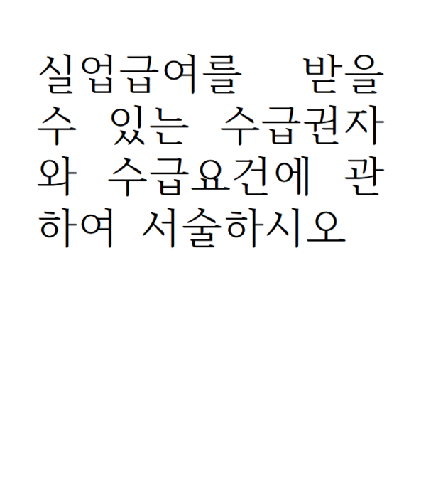 실업급여를 받을 수 있는 수급권자와 수급요건에 관하여 서술하시오