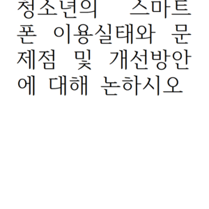 청소년의 스마트폰 이용실태와 문제점 및 개선방안에 대해 논하시오